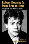 Robert Downey, Jr. from Brat to Icon: Essays on the Film Career - Erin E. Macdonald