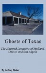 Ghosts of Texas: The Haunted Locations of Midland, Odessa and San Angelo - Jeffrey Fisher