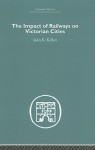 The Imapct of Railways on Victorian Cities (Economic History (Routledge)) - John R. Kellett