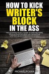 How to Kick Writer's Block in the @$%: The Ultimate NO B.S. Guide to Writing More, Procrastinating Less & Defeating Writer's Block (for Frickin' Good) - Michael Rogan