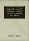 Adeal in wheat and other stories of the new and old West - Frank Norris