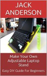 Make Your Own Adjustable Laptop Stand: Easy DIY Guide For Beginners - Jack Anderson