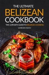 The Ultimate Belizean Cookbook - The Ultimate Guide to Belizean Cooking: Over 25 Delicious Belizean Recipes You Can't Resist - Gordon Rock