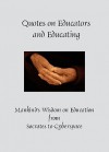 Quotes on Educators and Educating: Mankind's Wisdom on Education from Socrates to Cyberspace - Laura Wertz