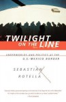 Twilight on the Line: Underworlds and Politics at the Mexican Border - Sebastian Rotella