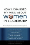 How I Changed My Mind about Women in Leadership: Compelling Stories from Prominent Evangelicals - Alan F. Johnson