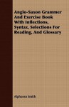 Anglo-Saxon Grammer and Exercise Book with Inflections, Syntax, Selections for Reading, and Glossary - Charles Alphonso Smith