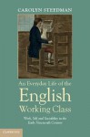 An Everyday Life of the English Working Class: Work, Self and Sociability in the Early Nineteenth Century - Carolyn Steedman