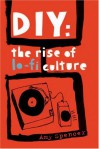 DIY: The Rise of Lo-Fi Culture - Amy Spencer