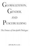 Globalization, Gender, and Peacebuilding: The Future of Interfaith Dialogue - Pui-Lan Kwok