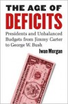 The Age of Deficits: Presidents and Unbalanced Budgets from Jimmy Carter to George W. Bush - Iwan W. Morgan