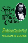 The Secret Life of Wilkie Collins - William M. Clarke