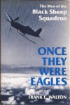 Once They Were Eagles: The Men of the Black Sheep Squadron - Frank E. Walton