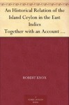 An Historical Relation of the Island Ceylon in the East Indies Together with an Account of the Detaining in Captivity the Author and Divers other Englishmen ... There, and of the Author's Miraculous Escape - Robert Knox