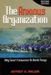 The Anxious Organization: Why Smart Companies Do Dumb Things - Jeffrey Miller