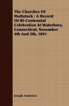 The Churches of Mattatuck: A Record of Bi-Centennial Celebration at Waterbury, Connecticut, November 4th and 5th, 1891 - Joseph Anderson