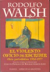 El violento oficio de escribir: Obra Periodistica 1953-1977 - Rodolfo Walsh