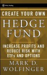 Create Your Own Hedge Fund: Increase Profits and Reduce Risks with Etfs and Options - Mark D. Wolfinger