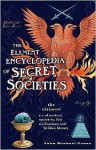 The Element Encyclopedia of Secret Societies. The Ultimate A-Z of Ancient Mysteries, Lost Civilizations and Forgotten Wisdom - John Michael Greer