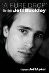 "A Pure Drop": The Life Of Jeff Buckley - Jeff Apter