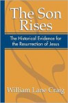 The Son Rises: The Historical Evidence for the Resurrection of Jesus - William Lane Craig