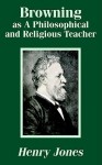 Browning as a Philosophical and Religious Teacher - Henry Jones