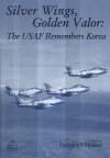 Silver Wings, Golden Valor: The USAF Remembers Korea: The USAF Remembers Korea - Richard P. Hallion