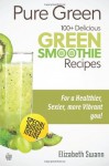 Pure Green: 100+ Delicious Green Smoothie Recipes (Green Smoothies) - Liz Swann Miller