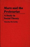 Marx and the Proletariat: A Study in Social Theory - Timothy McCarthy