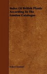 Index of British Plants According to the London Catalogue - Robert Turnbull