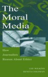 The Moral Media: How Journalists Reason About Ethics (Routledge Communication Series) - Lee Wilkins, Renita Coleman