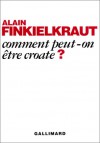 Comment Peut On être Croate? - Alain Finkielkraut