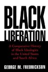 Black Liberation: A Comparative History of Black Ideologies in the United States and South Africa - George M. Fredrickson