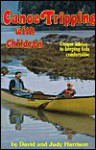 Canoe Tripping with Children: Unique Advice to Keeping Kids Comfortable - David Harrison, Judy Harrison