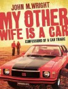 My Other Wife Is a Car: Confessions of a Car Tragic - John Wright