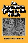 An Incomplete Guide to the Future - Willis W. Harman