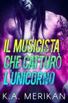 Il musicista che catturò l'unicorno - K.A. Merikan