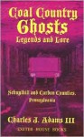 Coal Country Ghosts, Legends and Lore - Charles J. Adams III