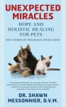 Unexpected Miracles: Hope and Holistic Healing for Pets - Shawn Messonnier