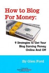 How to Blog for Money: 9 Strategies to Get Your Blog Earning Money Online and Off - Glen Ford