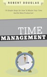 Getting Things Done: Time Management, 10 Simple Steps On How To Master Your Time And Be More Productive! (Time Control, Timehack, Time Management Skills, Productivity, Save Time, Get Stuff Done) - Robert Douglas