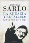 La audacia y el cálculo: Kirchner 2003-2010 - Beatriz Sarlo