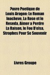 Uvre Potique de Louis Aragon: Le Roman Inachev, La Rose Et Le Rsda, Aimer Perdre La Raison, Le Fou D'Elsa, Strophes Pour Se Souvenir - Livres Groupe