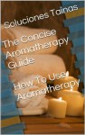 The Concise Aromatherapy Guide - How To Use Aromatherapy - Soluciones Tainas