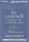 Be Yourself, Everyone Else Is Already Taken: Transform Your Life with the Power of Authenticity - Mike Robbins