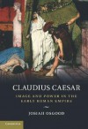 Claudius Caesar: Image and Power in the Early Roman Empire - Josiah Osgood