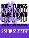 100+ Things I Wish I Would Have Known Before I Got Married: a guide to holy matrimony - Rick Johnson