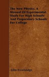 The New Physics. a Manual of Experimental Study for High Schools and Preparatory Schools for College - John Trowbridge