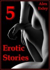Erotica Collection: 5 Erotic Stories - Alex Exley