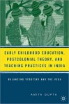 Early Childhood Education, Postcolonial Theory, and Teaching Practices in India: Balancing Vygotsky and the Veda - Amita Gupta